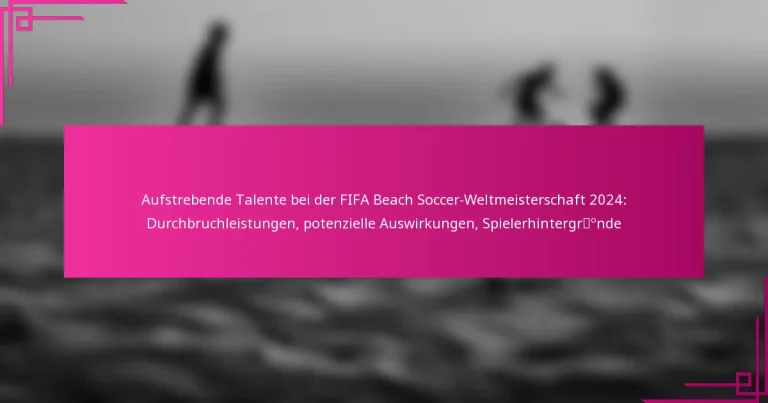 Aufstrebende Talente bei der FIFA Beach Soccer-Weltmeisterschaft 2024: Durchbruchleistungen, potenzielle Auswirkungen, Spielerhintergründe