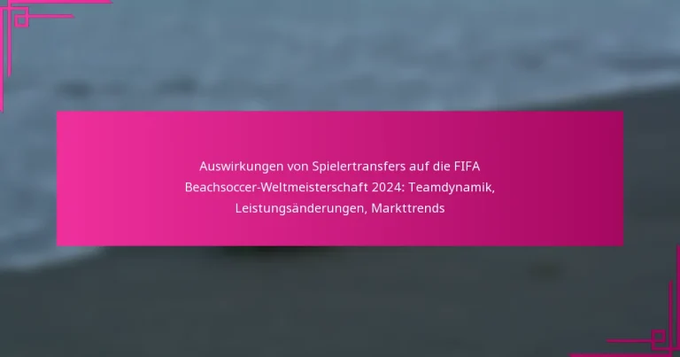 Auswirkungen von Spielertransfers auf die FIFA Beachsoccer-Weltmeisterschaft 2024: Teamdynamik, Leistungsänderungen, Markttrends