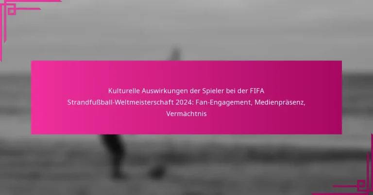 Kulturelle Auswirkungen der Spieler bei der FIFA Strandfußball-Weltmeisterschaft 2024: Fan-Engagement, Medienpräsenz, Vermächtnis