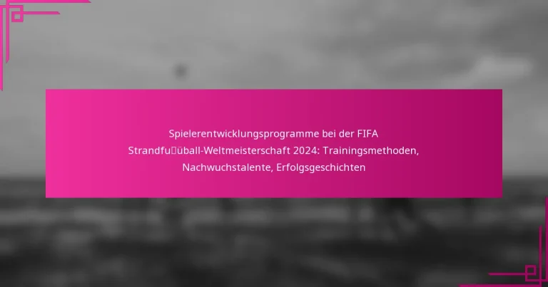 Spielerentwicklungsprogramme bei der FIFA Strandfußball-Weltmeisterschaft 2024: Trainingsmethoden, Nachwuchstalente, Erfolgsgeschichten