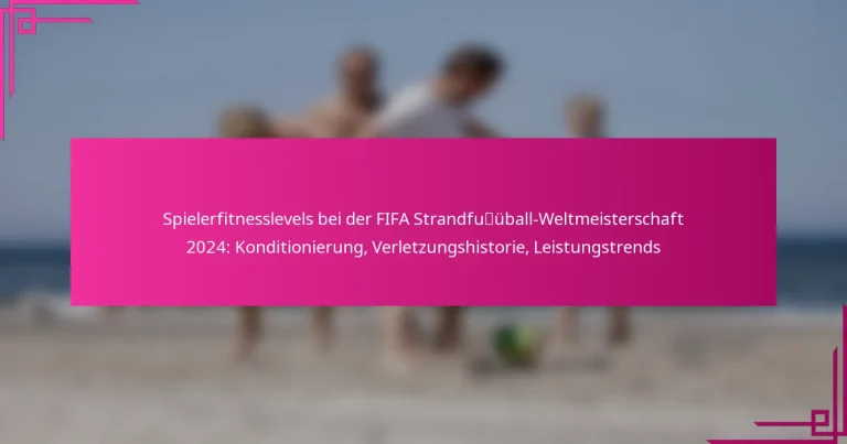 Spielerfitnesslevels bei der FIFA Strandfußball-Weltmeisterschaft 2024: Konditionierung, Verletzungshistorie, Leistungstrends