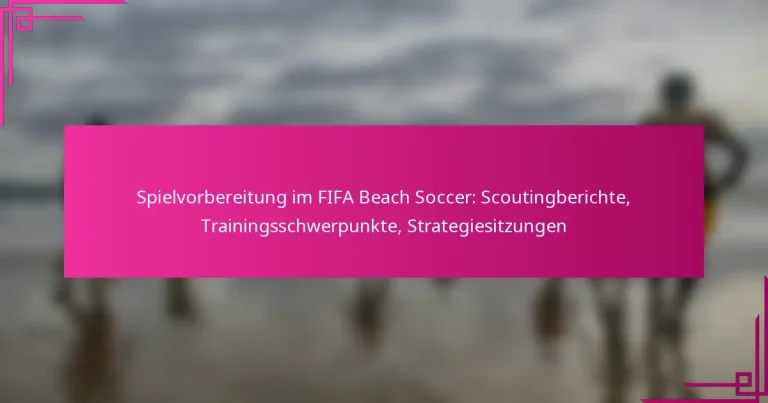 Spielvorbereitung im FIFA Beach Soccer: Scoutingberichte, Trainingsschwerpunkte, Strategiesitzungen