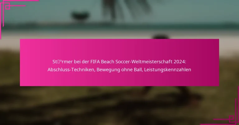Stürmer bei der FIFA Beach Soccer-Weltmeisterschaft 2024: Abschluss-Techniken, Bewegung ohne Ball, Leistungskennzahlen