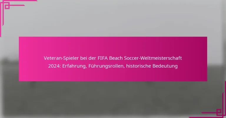 Veteran-Spieler bei der FIFA Beach Soccer-Weltmeisterschaft 2024: Erfahrung, Führungsrollen, historische Bedeutung