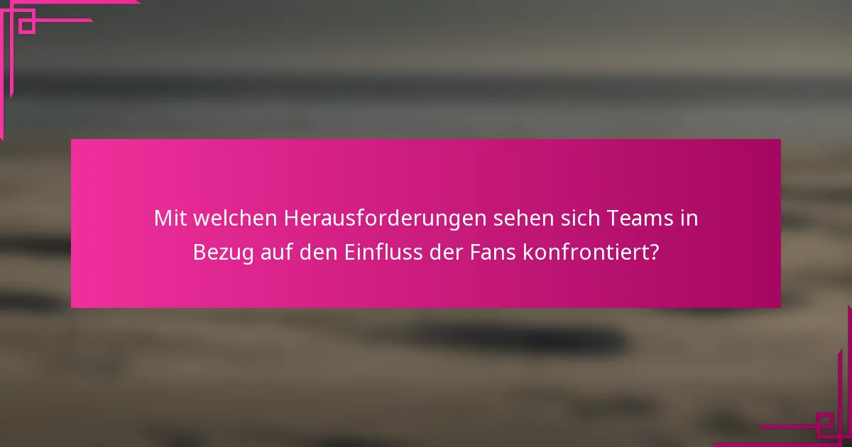 Mit welchen Herausforderungen sehen sich Teams in Bezug auf den Einfluss der Fans konfrontiert?