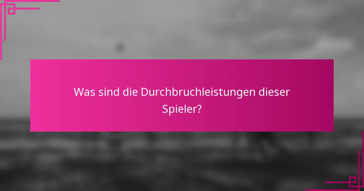 Was sind die Durchbruchleistungen dieser Spieler?