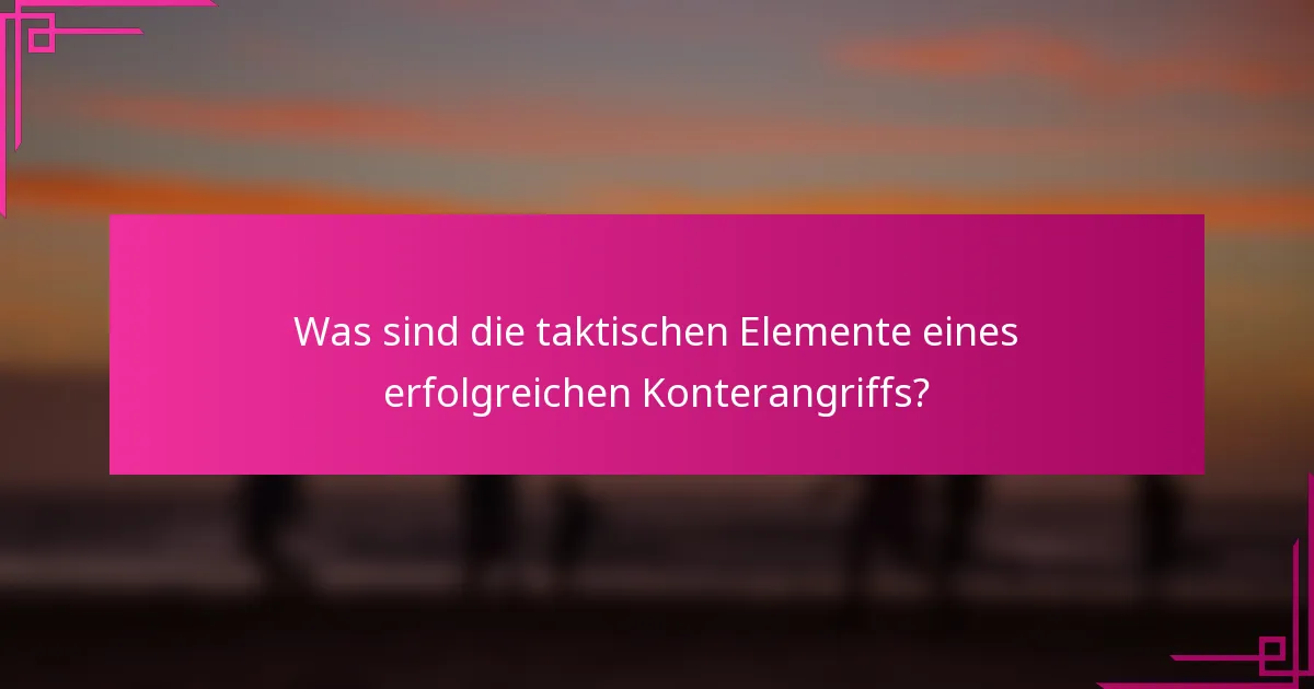 Was sind die taktischen Elemente eines erfolgreichen Konterangriffs?