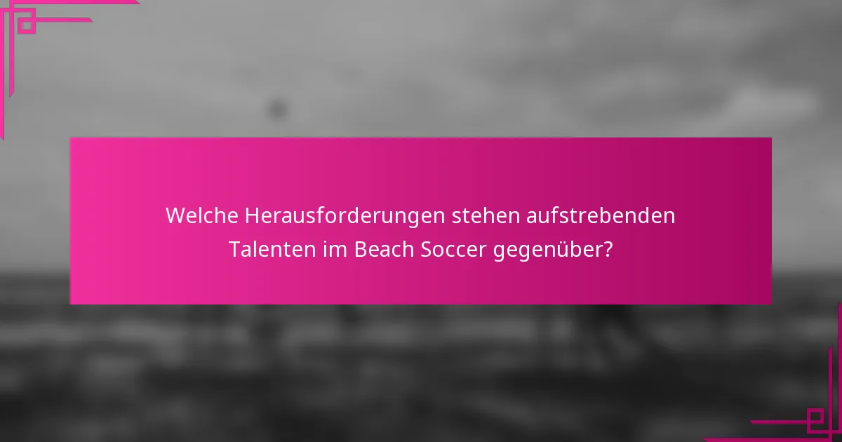Welche Herausforderungen stehen aufstrebenden Talenten im Beach Soccer gegenüber?