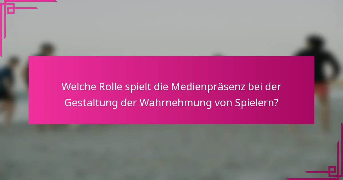 Welche Rolle spielt die Medienpräsenz bei der Gestaltung der Wahrnehmung von Spielern?