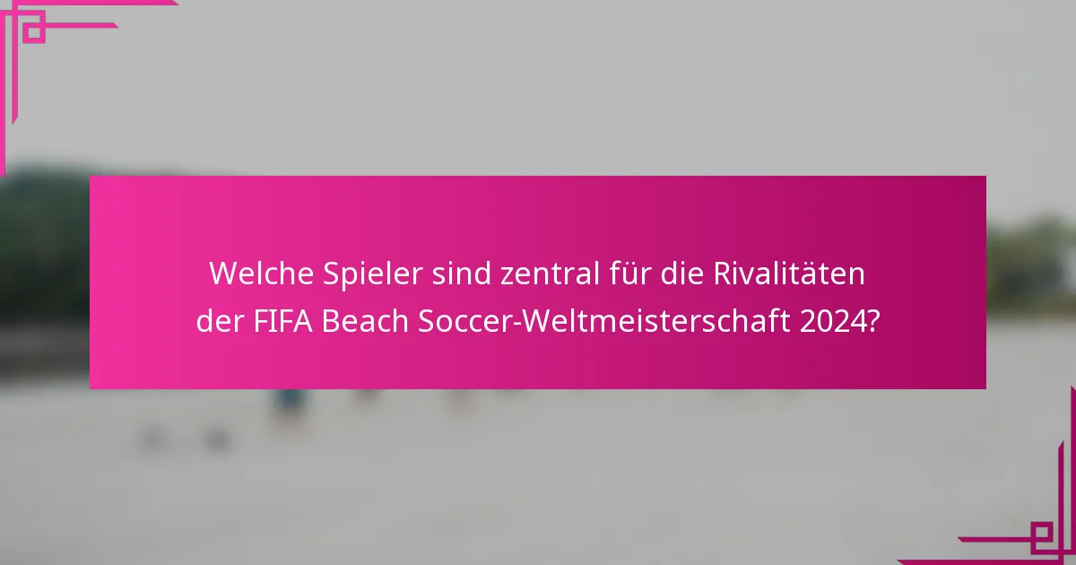 Welche Spieler sind zentral für die Rivalitäten der FIFA Beach Soccer-Weltmeisterschaft 2024?
