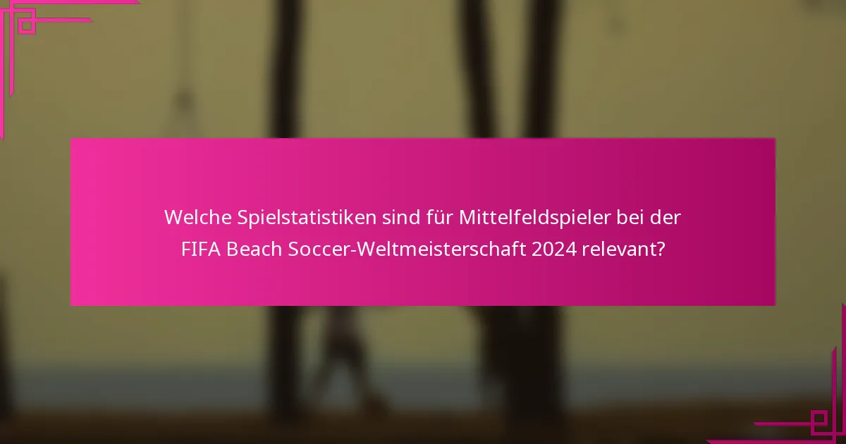 Welche Spielstatistiken sind für Mittelfeldspieler bei der FIFA Beach Soccer-Weltmeisterschaft 2024 relevant?