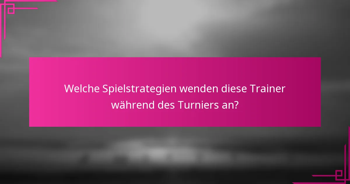 Welche Spielstrategien wenden diese Trainer während des Turniers an?