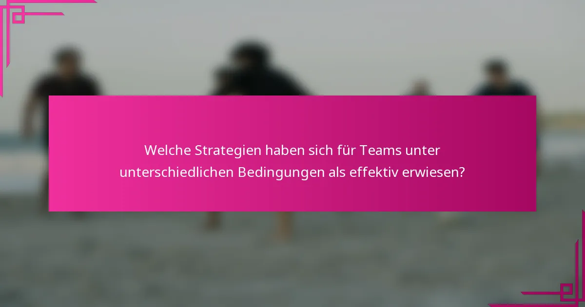 Welche Strategien haben sich für Teams unter unterschiedlichen Bedingungen als effektiv erwiesen?