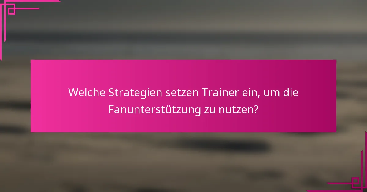 Welche Strategien setzen Trainer ein, um die Fanunterstützung zu nutzen?