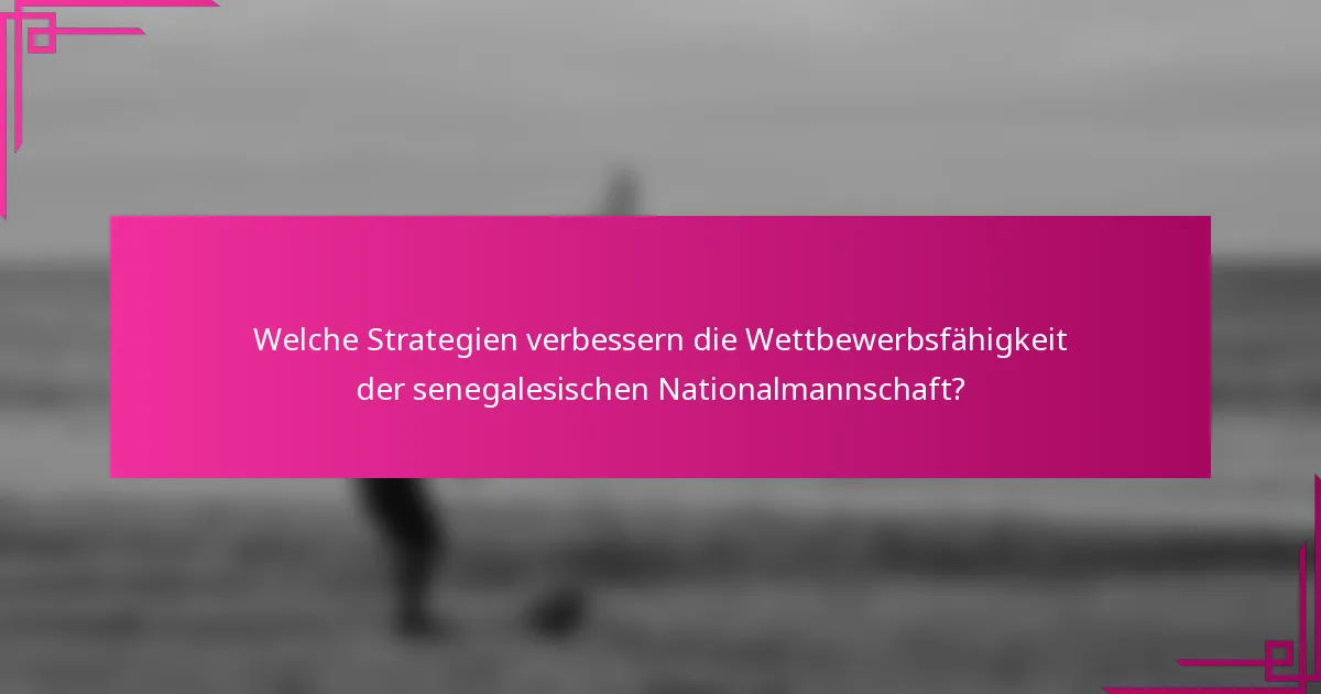 Welche Strategien verbessern die Wettbewerbsfähigkeit der senegalesischen Nationalmannschaft?