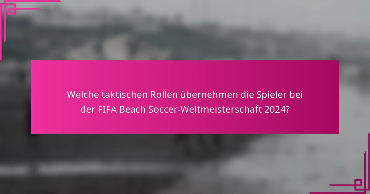 Welche taktischen Rollen übernehmen die Spieler bei der FIFA Beach Soccer-Weltmeisterschaft 2024?