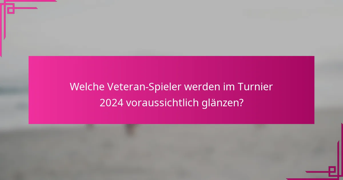 Welche Veteran-Spieler werden im Turnier 2024 voraussichtlich glänzen?