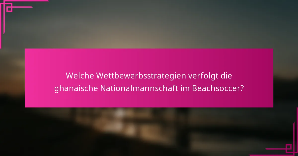 Welche Wettbewerbsstrategien verfolgt die ghanaische Nationalmannschaft im Beachsoccer?