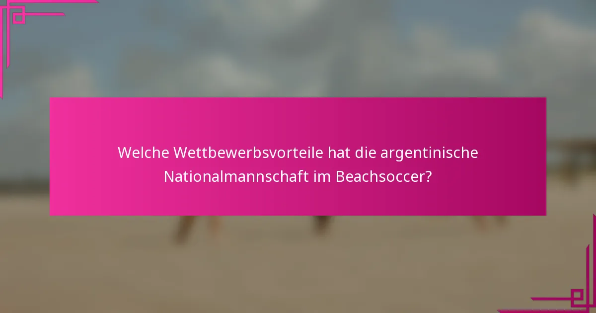 Welche Wettbewerbsvorteile hat die argentinische Nationalmannschaft im Beachsoccer?