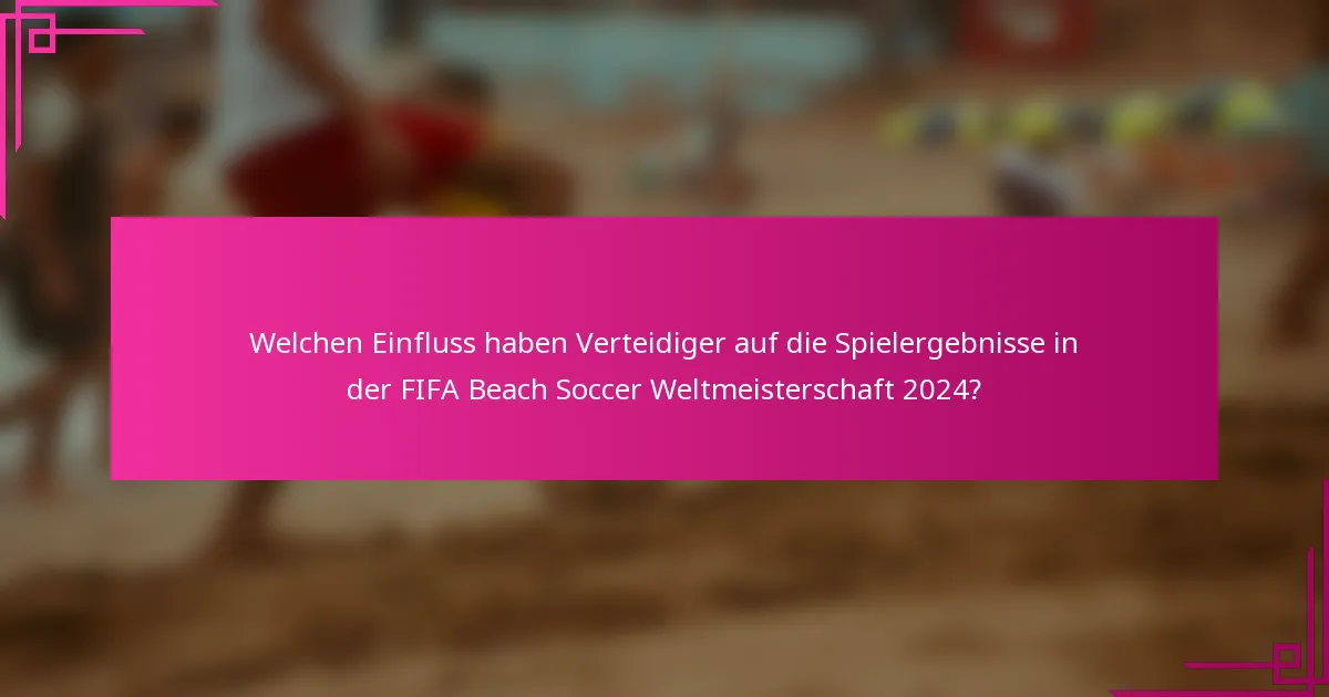 Welchen Einfluss haben Verteidiger auf die Spielergebnisse in der FIFA Beach Soccer Weltmeisterschaft 2024?
