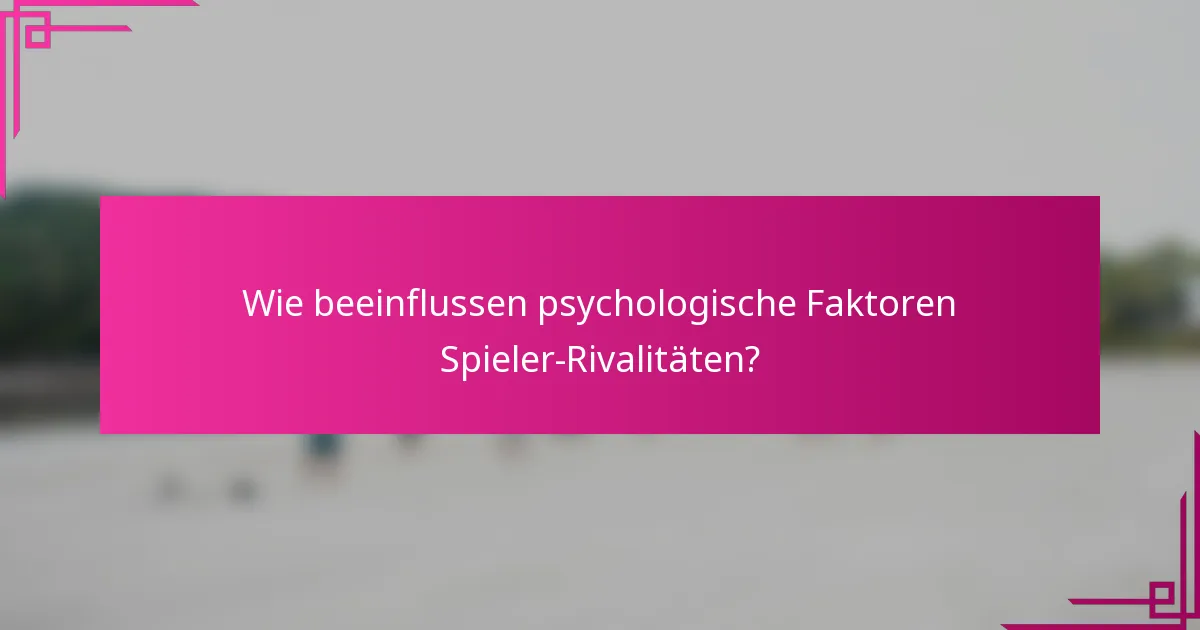 Wie beeinflussen psychologische Faktoren Spieler-Rivalitäten?