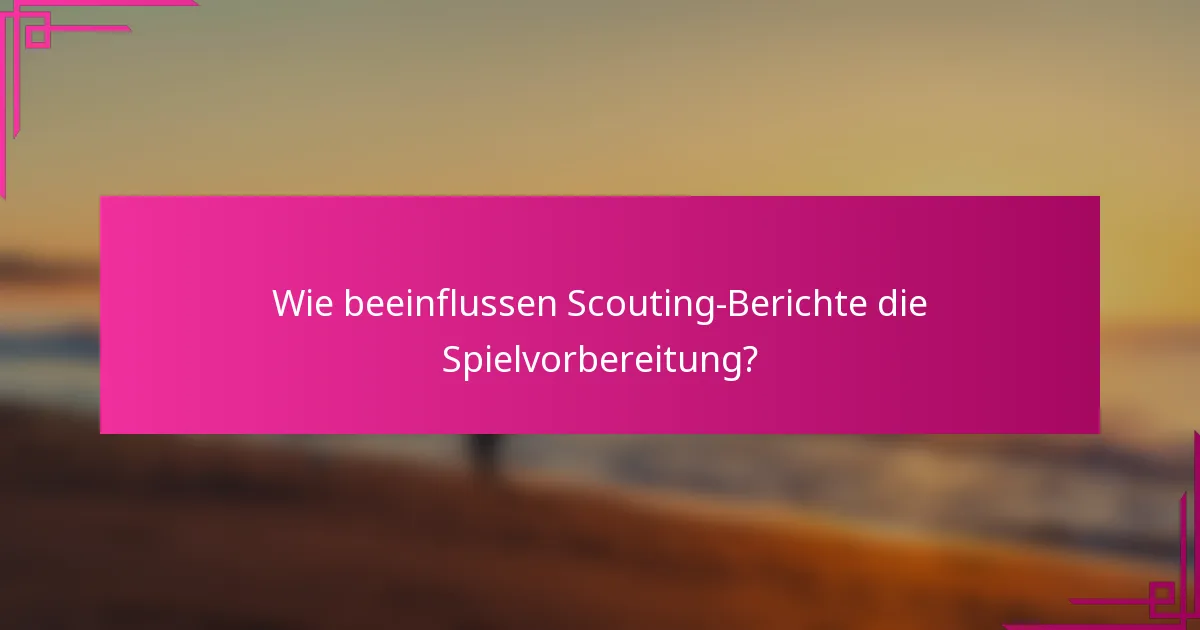 Wie beeinflussen Scouting-Berichte die Spielvorbereitung?