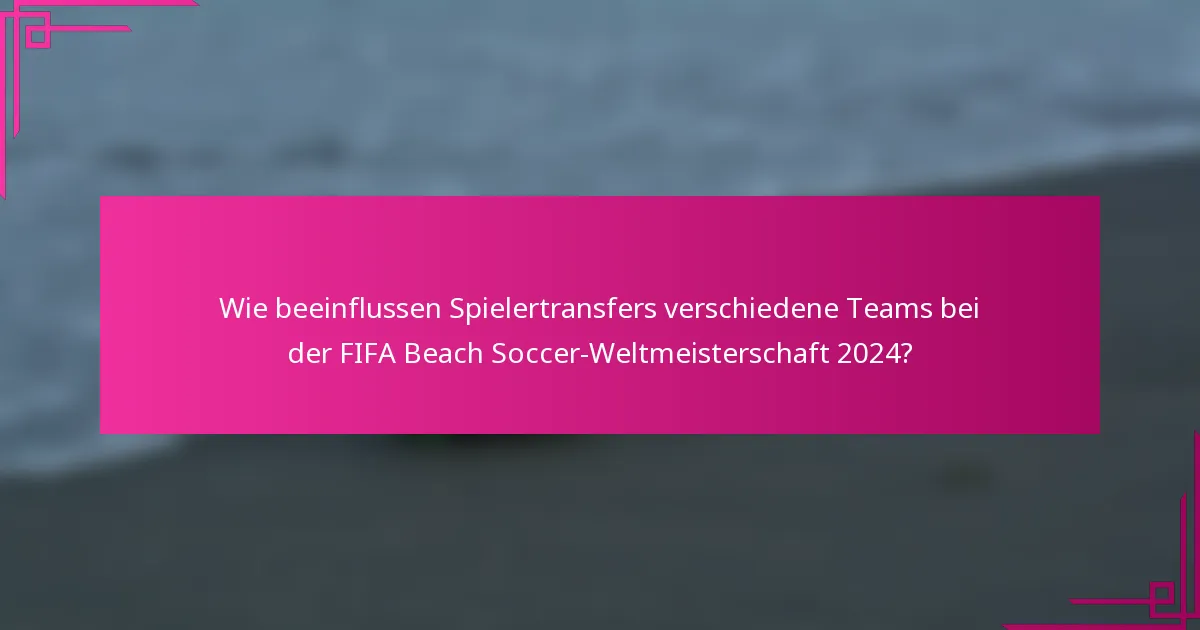 Wie beeinflussen Spielertransfers verschiedene Teams bei der FIFA Beach Soccer-Weltmeisterschaft 2024?