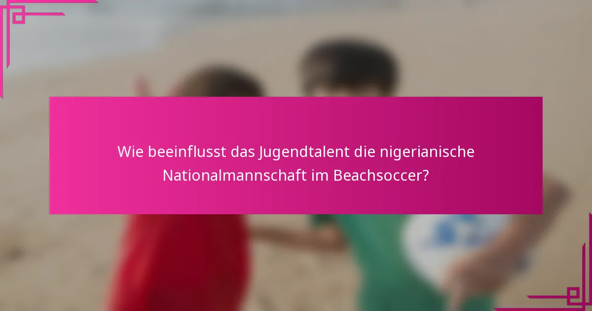Wie beeinflusst das Jugendtalent die nigerianische Nationalmannschaft im Beachsoccer?