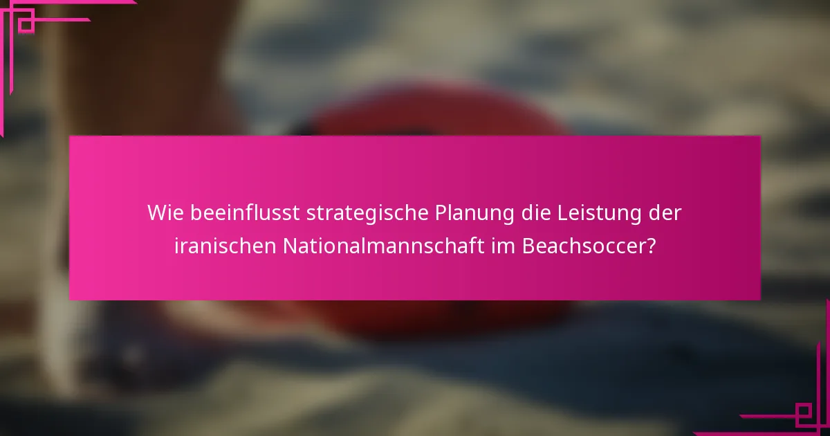 Wie beeinflusst strategische Planung die Leistung der iranischen Nationalmannschaft im Beachsoccer?