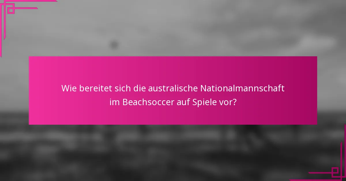 Wie bereitet sich die australische Nationalmannschaft im Beachsoccer auf Spiele vor?