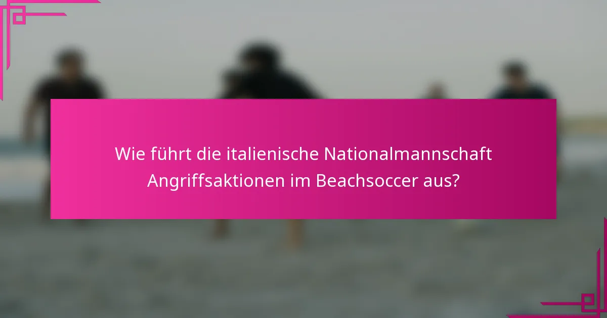Wie führt die italienische Nationalmannschaft Angriffsaktionen im Beachsoccer aus?