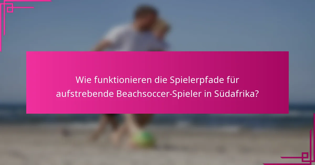 Wie funktionieren die Spielerpfade für aufstrebende Beachsoccer-Spieler in Südafrika?
