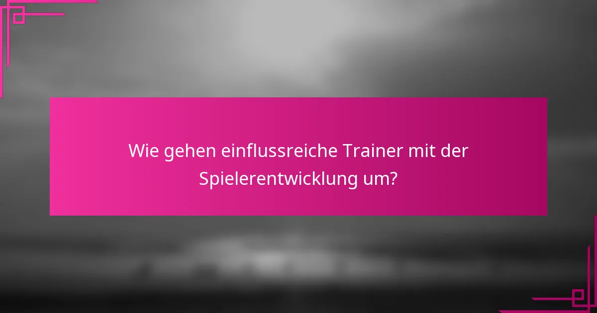 Wie gehen einflussreiche Trainer mit der Spielerentwicklung um?