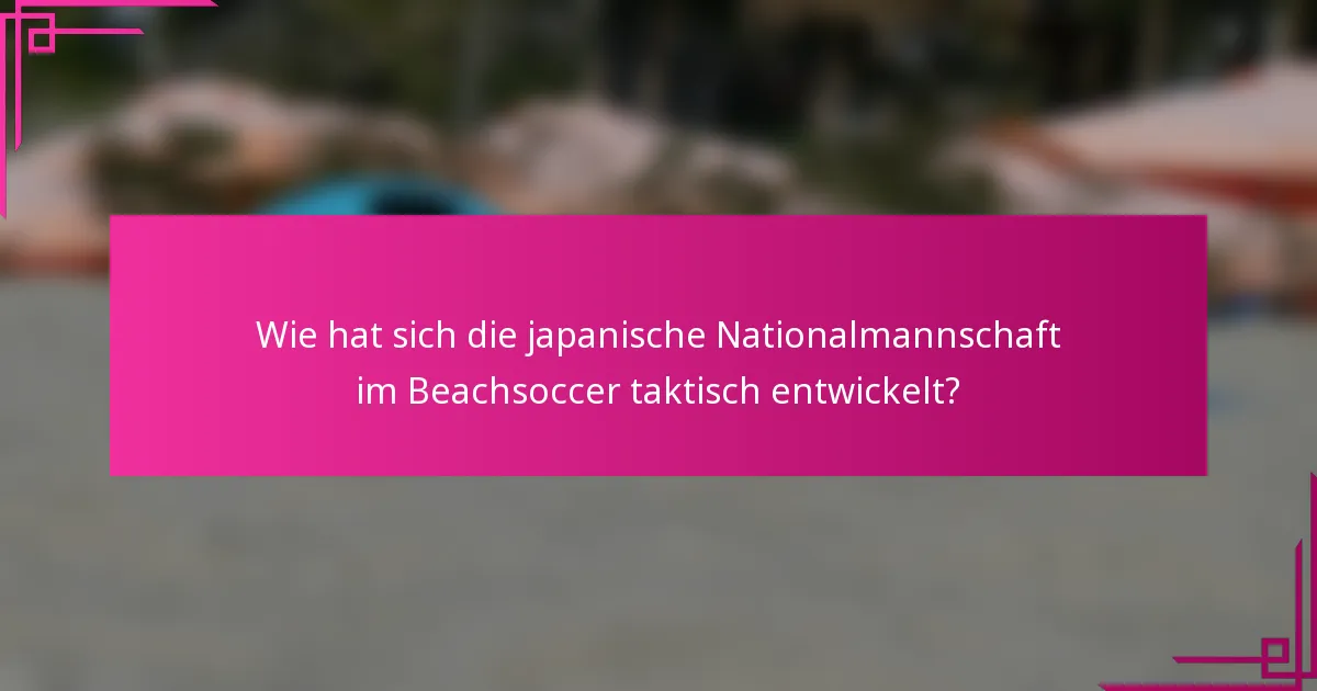 Wie hat sich die japanische Nationalmannschaft im Beachsoccer taktisch entwickelt?