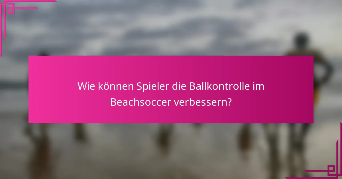 Wie können Spieler die Ballkontrolle im Beachsoccer verbessern?