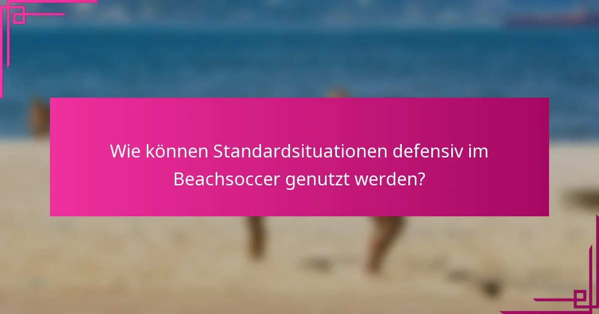 Wie können Standardsituationen defensiv im Beachsoccer genutzt werden?