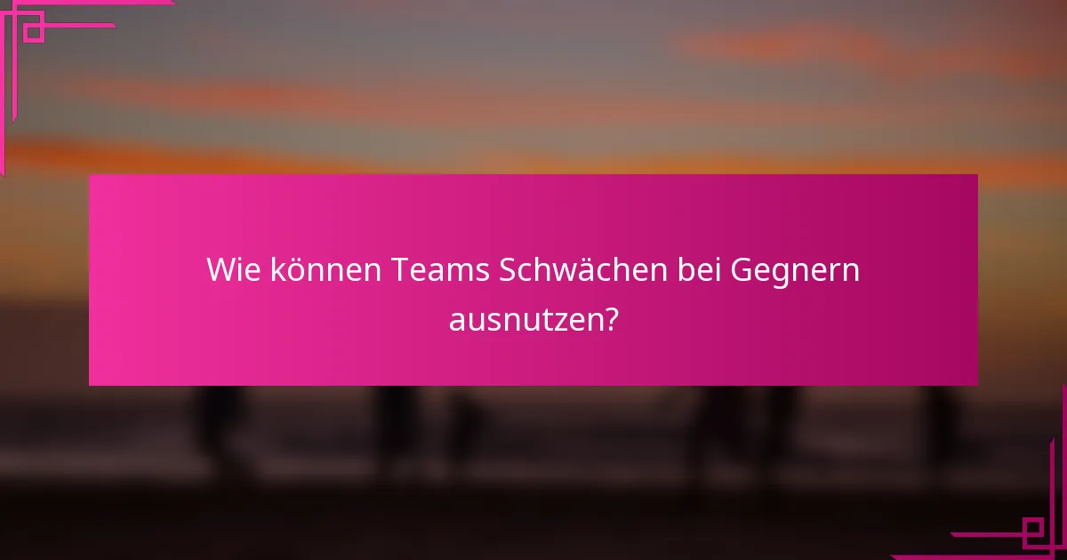 Wie können Teams Schwächen bei Gegnern ausnutzen?