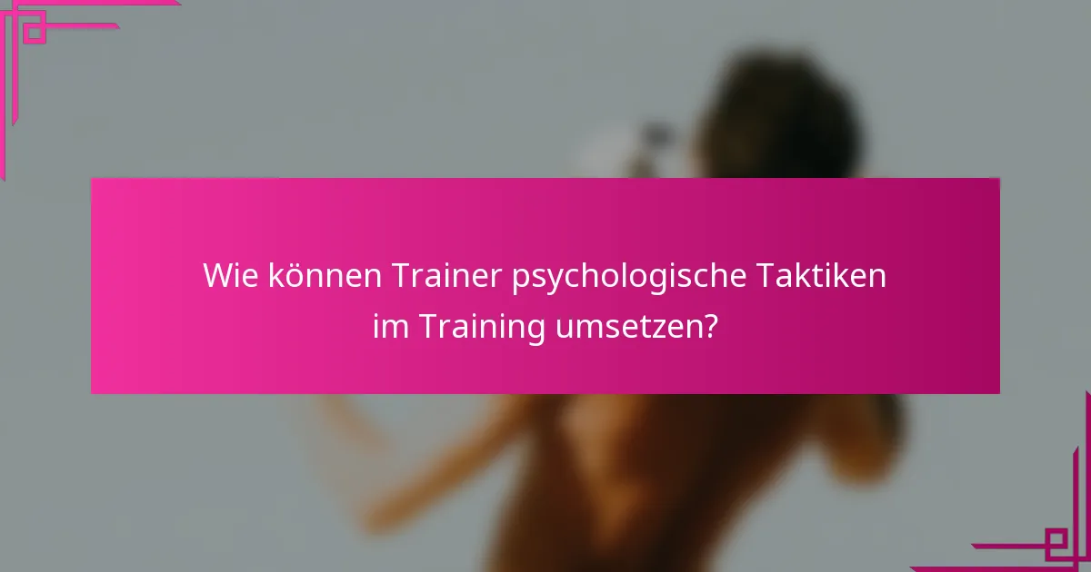 Wie können Trainer psychologische Taktiken im Training umsetzen?