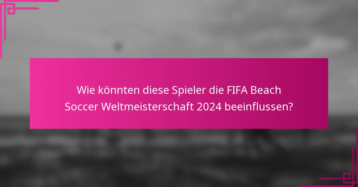 Wie könnten diese Spieler die FIFA Beach Soccer Weltmeisterschaft 2024 beeinflussen?