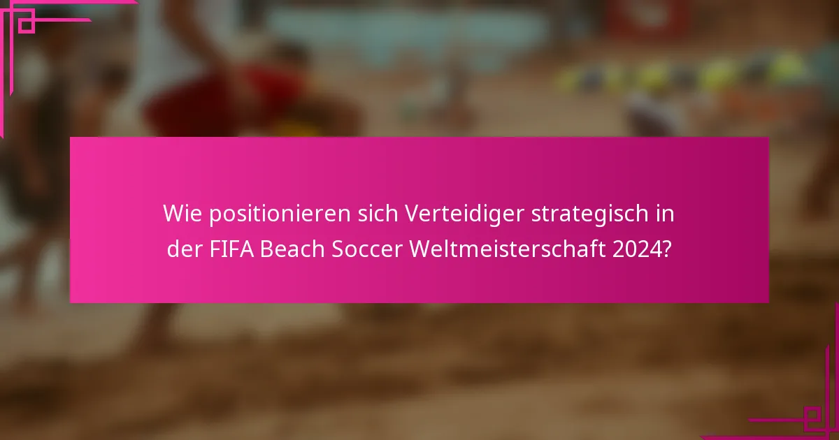 Wie positionieren sich Verteidiger strategisch in der FIFA Beach Soccer Weltmeisterschaft 2024?