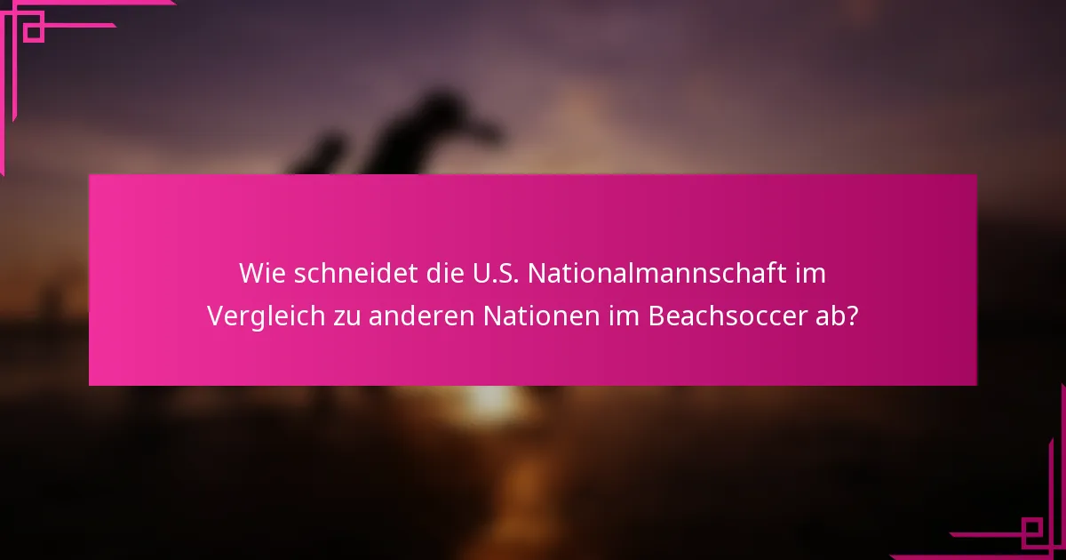 Wie schneidet die U.S. Nationalmannschaft im Vergleich zu anderen Nationen im Beachsoccer ab?