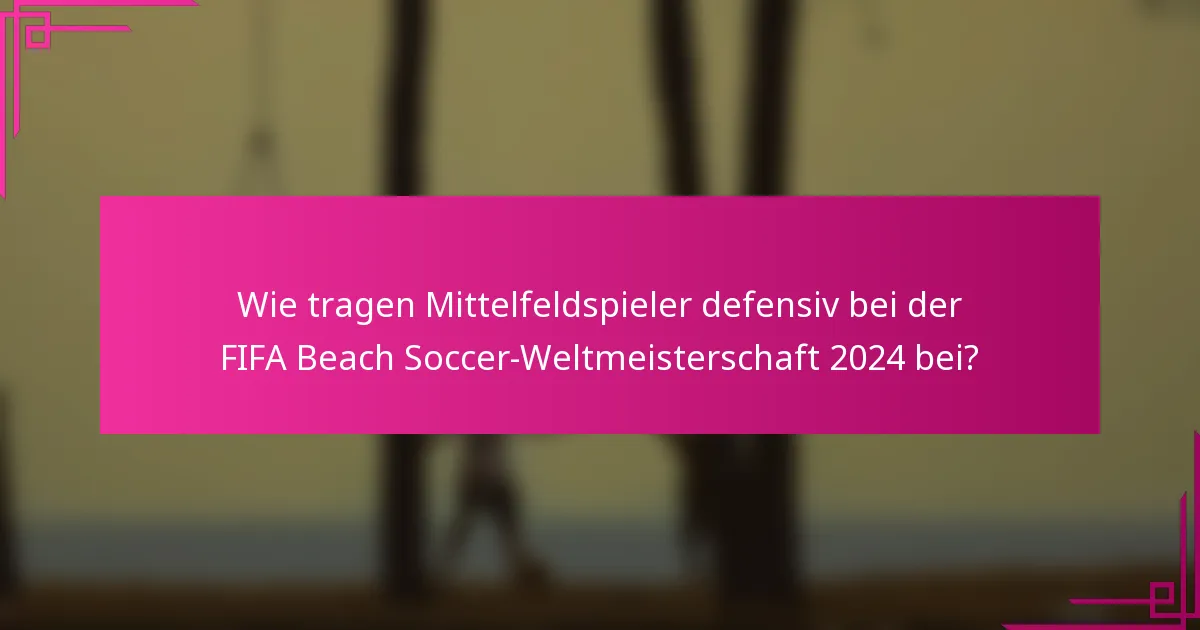 Wie tragen Mittelfeldspieler defensiv bei der FIFA Beach Soccer-Weltmeisterschaft 2024 bei?