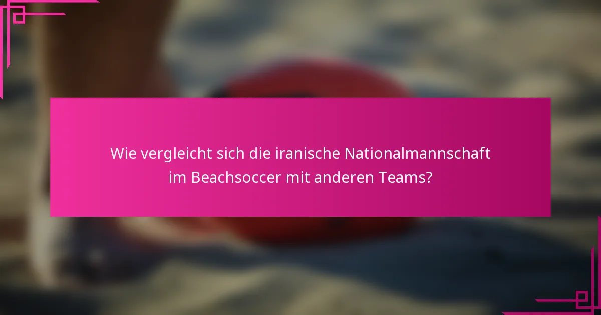Wie vergleicht sich die iranische Nationalmannschaft im Beachsoccer mit anderen Teams?