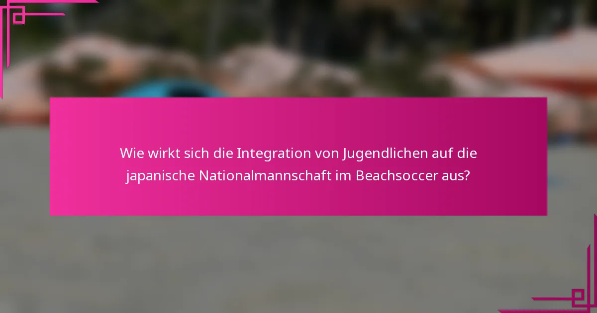 Wie wirkt sich die Integration von Jugendlichen auf die japanische Nationalmannschaft im Beachsoccer aus?